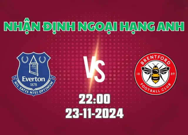 Nhận định bóng đá Everton vs Brentford 22h00 ngày 23/11/2024